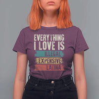 Everything I Love Is Illegal Expensive Or Latina T Shirt For Women