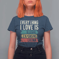 Everything I Love Is Illegal Expensive Or Latina T Shirt For Women