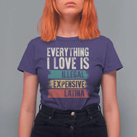 Everything I Love Is Illegal Expensive Or Latina T Shirt For Women
