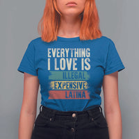 Everything I Love Is Illegal Expensive Or Latina T Shirt For Women