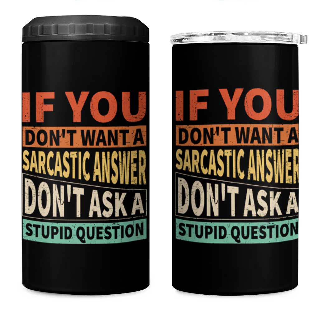 If You Dont Want Sarcastic Answer Don's Ask A Stupid Question 4 in 1 Can Cooler Tumbler