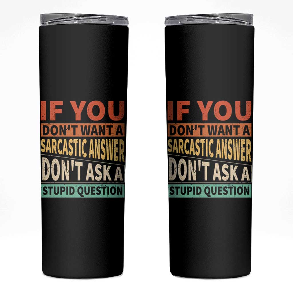 If You Dont Want Sarcastic Answer Don's Ask A Stupid Question Skinny Tumbler