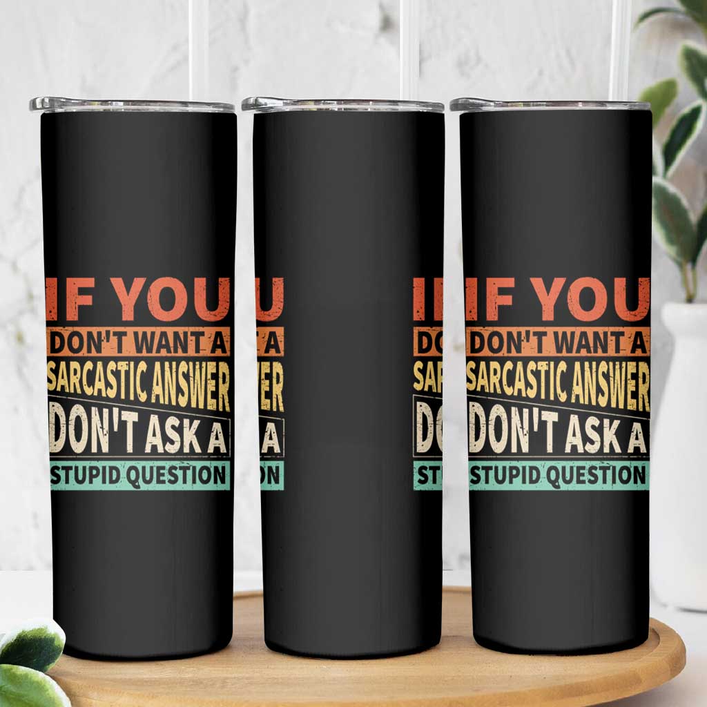 If You Dont Want Sarcastic Answer Don's Ask A Stupid Question Skinny Tumbler