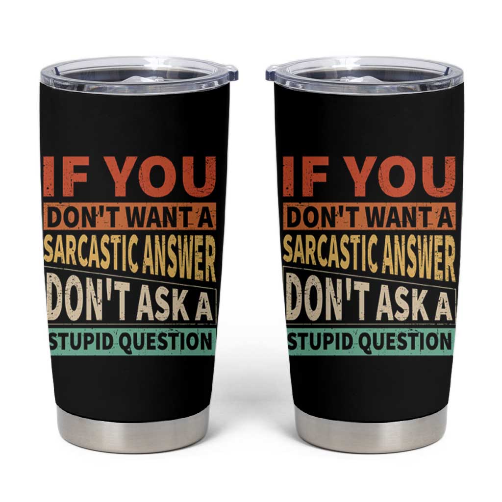 If You Dont Want Sarcastic Answer Don's Ask A Stupid Question Tumbler Cup