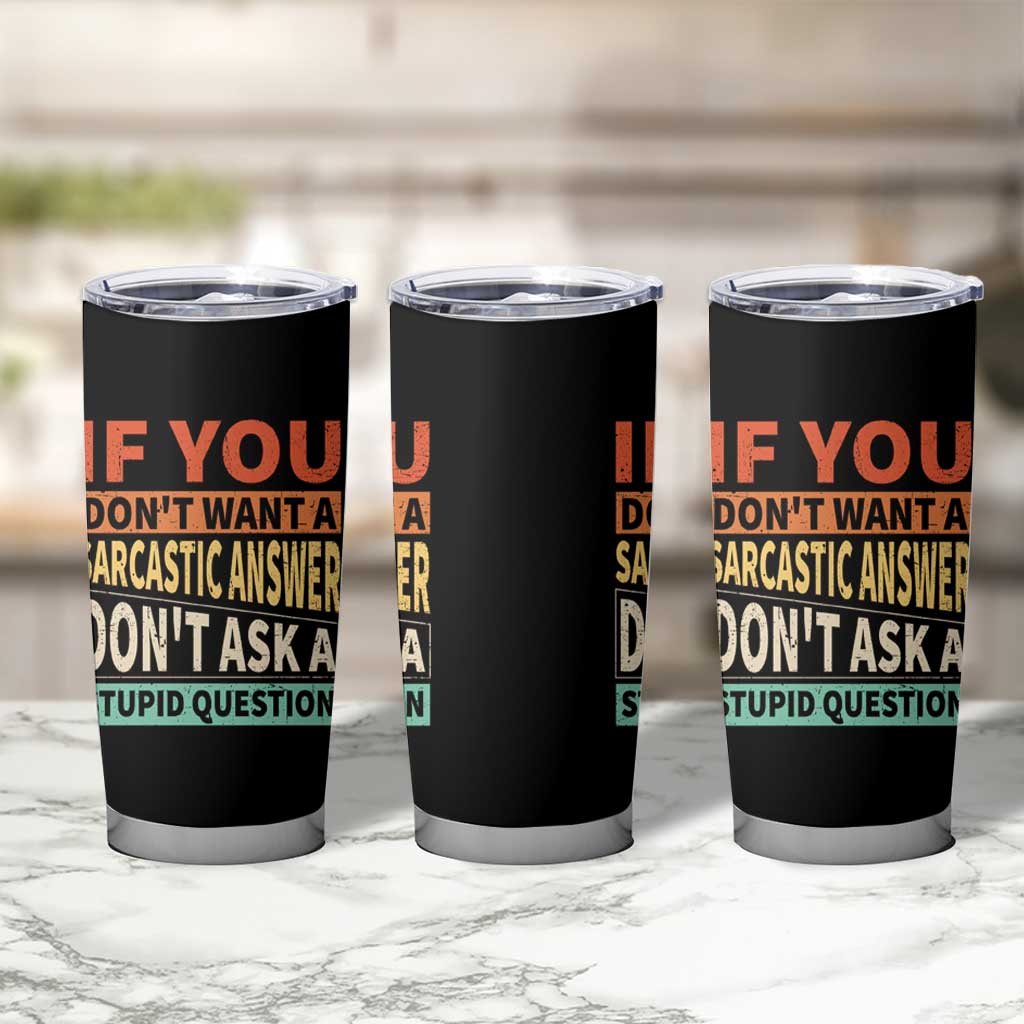If You Dont Want Sarcastic Answer Don's Ask A Stupid Question Tumbler Cup