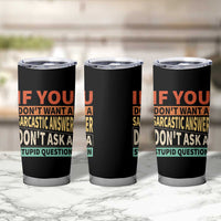 If You Dont Want Sarcastic Answer Don's Ask A Stupid Question Tumbler Cup