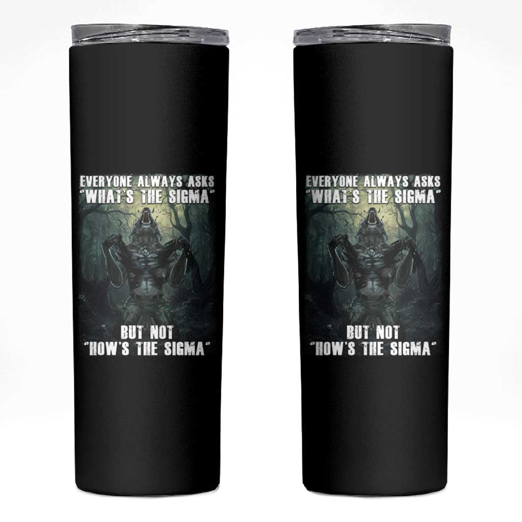Funny Meme Wolf Alpha Skinny Tumbler Everyone Always Asks What's The Sigma But Not How's The Sigma
