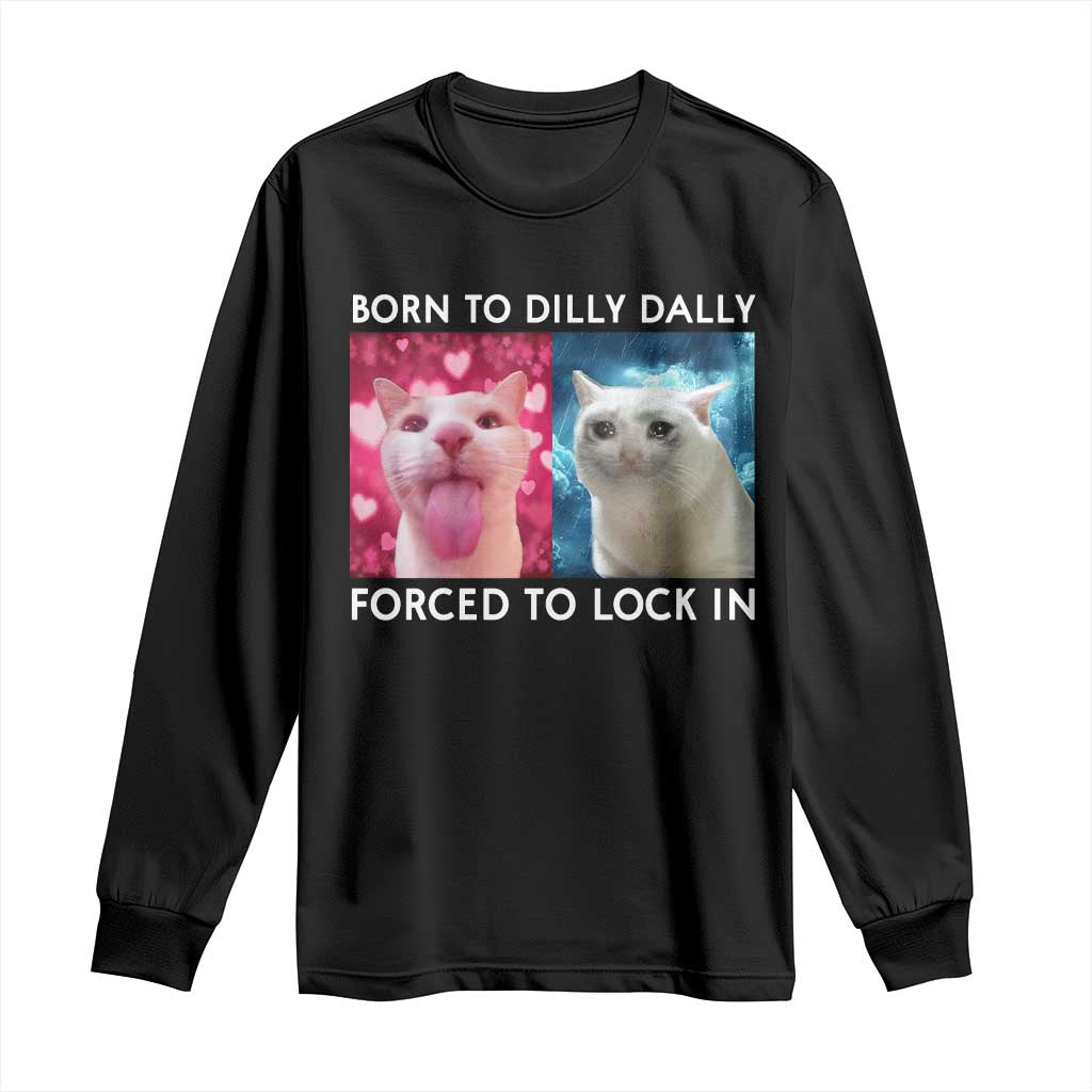 Funny Cat Meme Long Sleeve Shirt Born To Dilly Dally Forced To Lock In