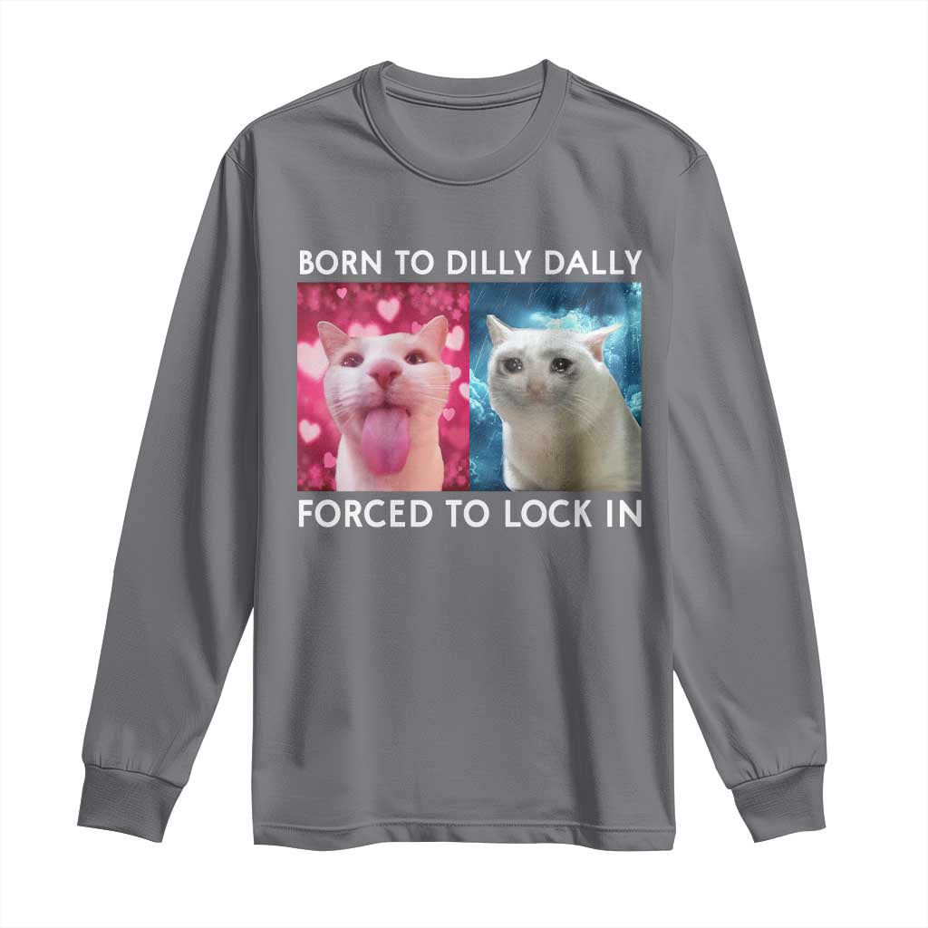 Funny Cat Meme Long Sleeve Shirt Born To Dilly Dally Forced To Lock In