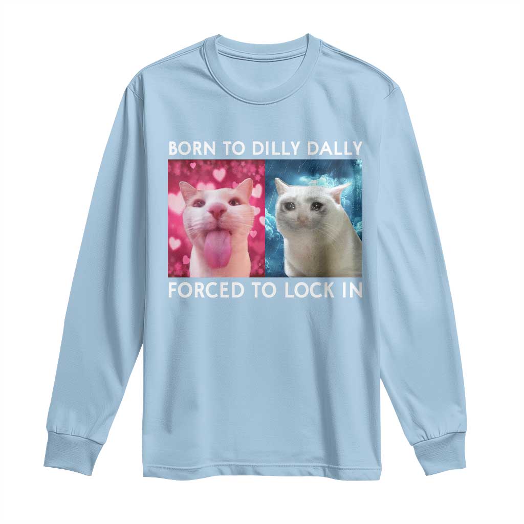 Funny Cat Meme Long Sleeve Shirt Born To Dilly Dally Forced To Lock In