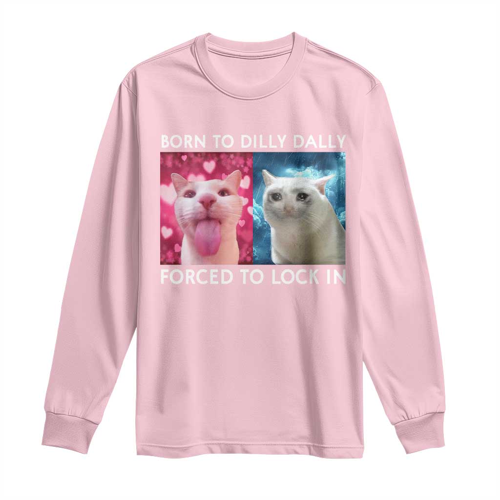 Funny Cat Meme Long Sleeve Shirt Born To Dilly Dally Forced To Lock In