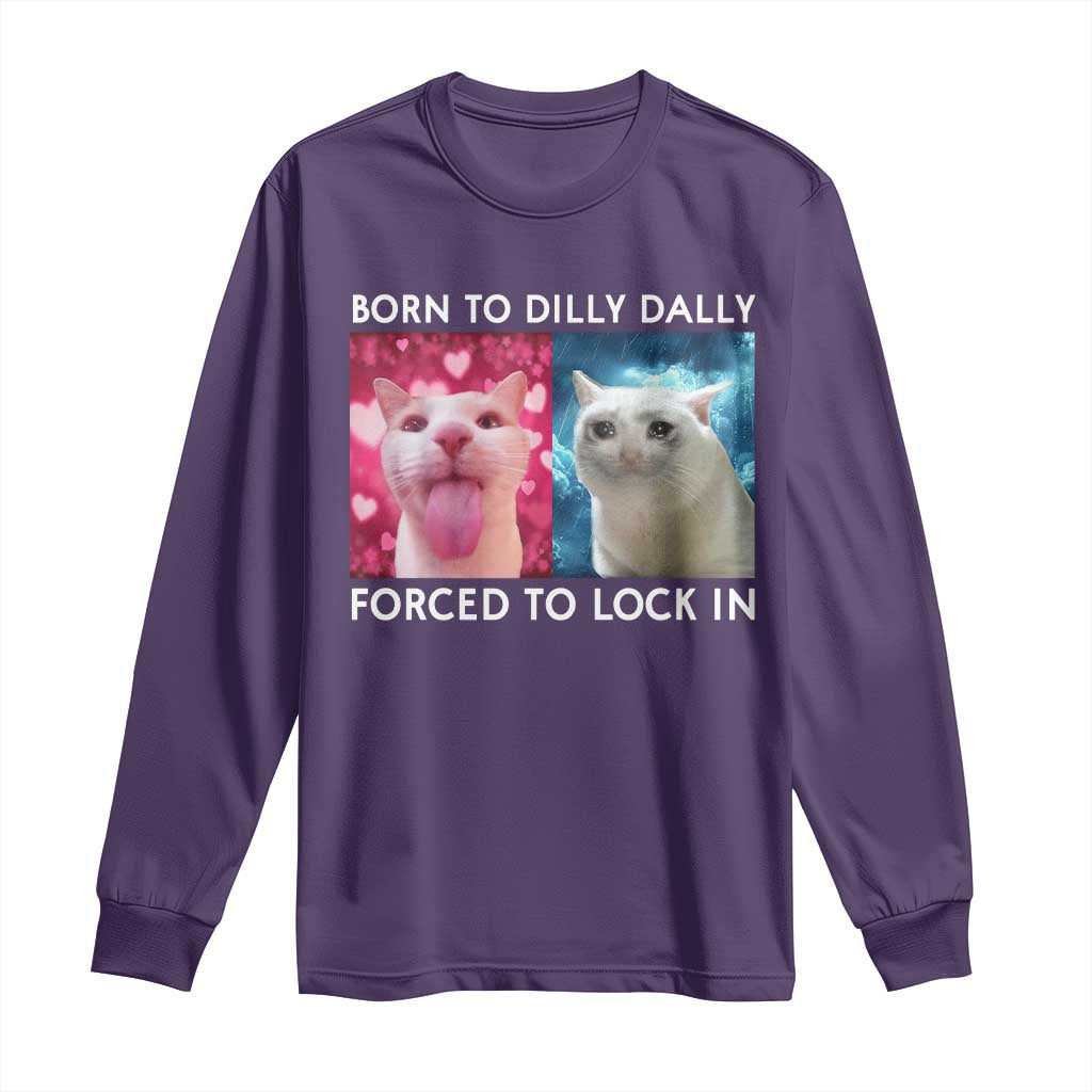 Funny Cat Meme Long Sleeve Shirt Born To Dilly Dally Forced To Lock In