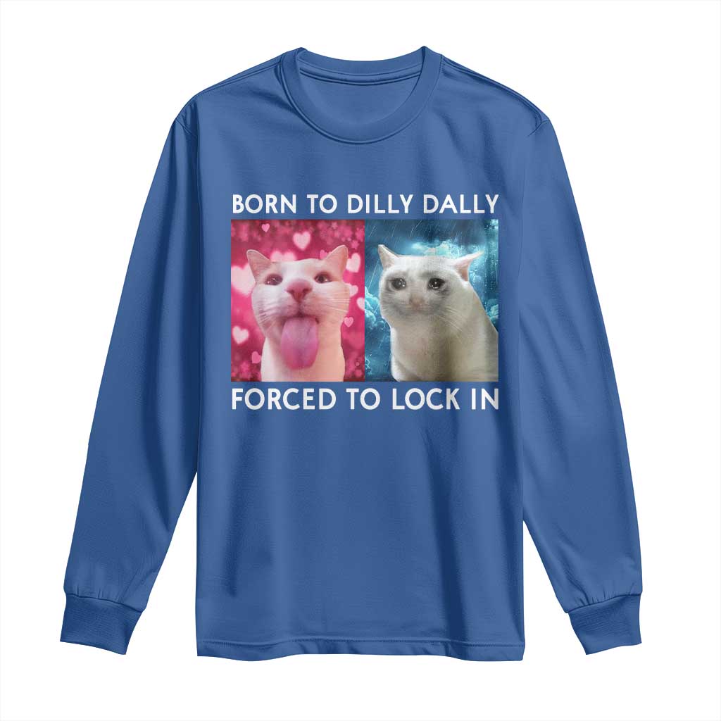 Funny Cat Meme Long Sleeve Shirt Born To Dilly Dally Forced To Lock In