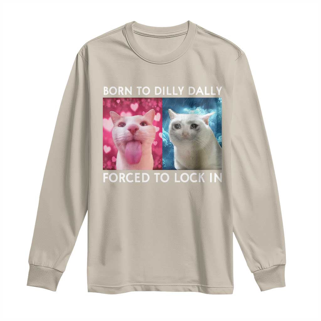 Funny Cat Meme Long Sleeve Shirt Born To Dilly Dally Forced To Lock In