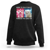 Funny Cat Meme Sweatshirt Born To Dilly Dally Forced To Lock In