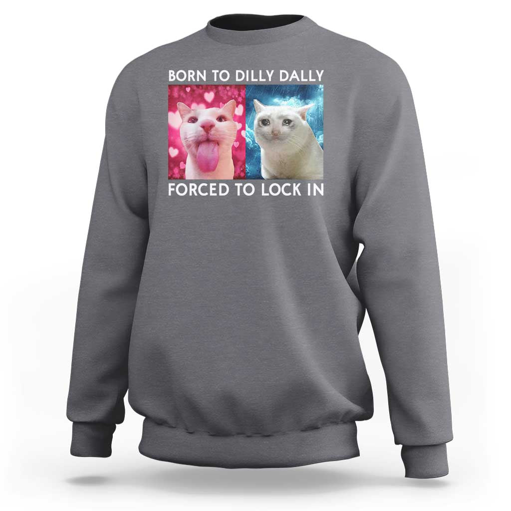 Funny Cat Meme Sweatshirt Born To Dilly Dally Forced To Lock In