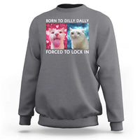 Funny Cat Meme Sweatshirt Born To Dilly Dally Forced To Lock In