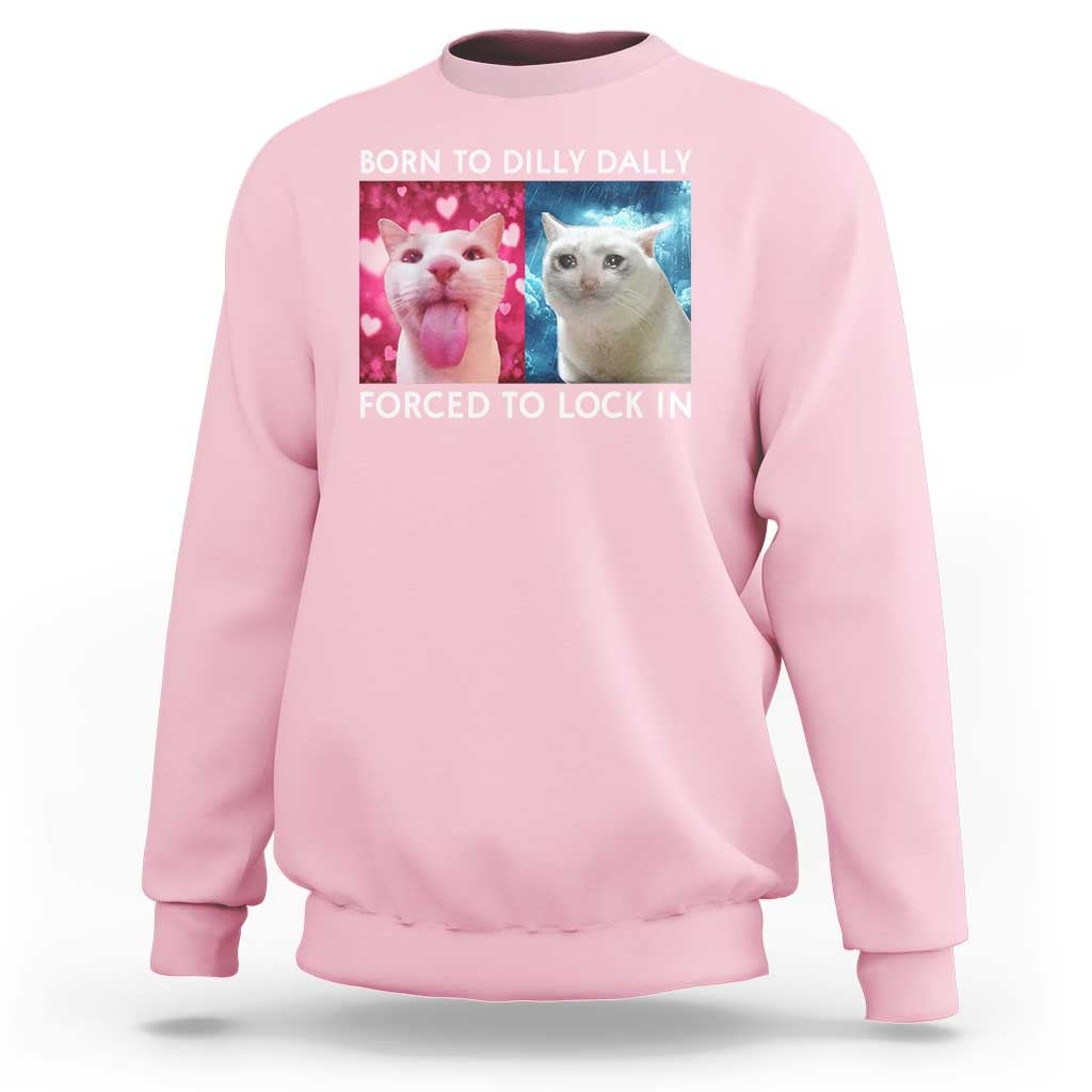 Funny Cat Meme Sweatshirt Born To Dilly Dally Forced To Lock In