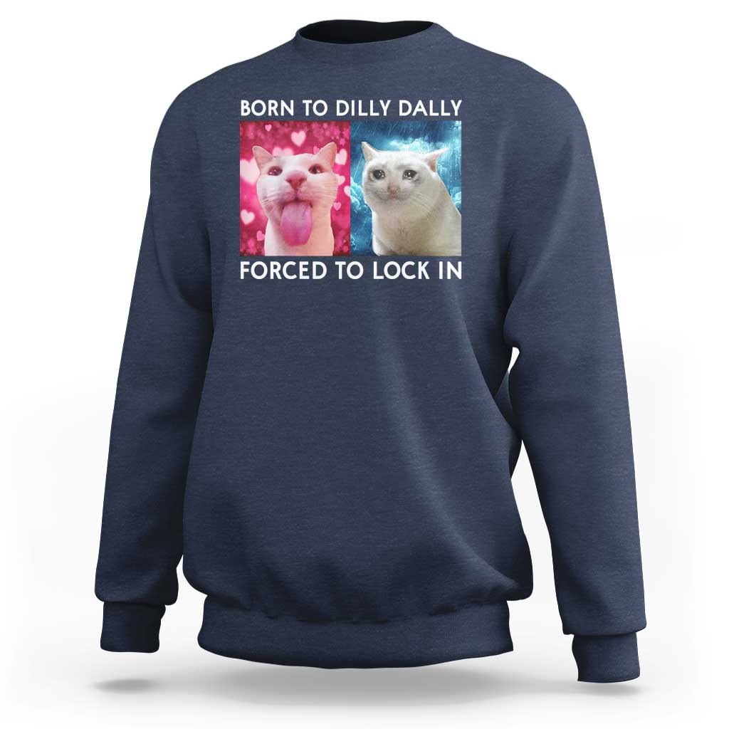 Funny Cat Meme Sweatshirt Born To Dilly Dally Forced To Lock In