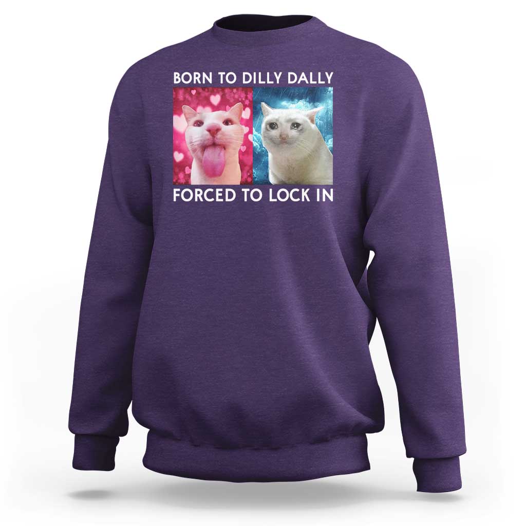Funny Cat Meme Sweatshirt Born To Dilly Dally Forced To Lock In
