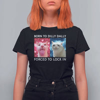 Funny Cat Meme T Shirt For Women Born To Dilly Dally Forced To Lock In