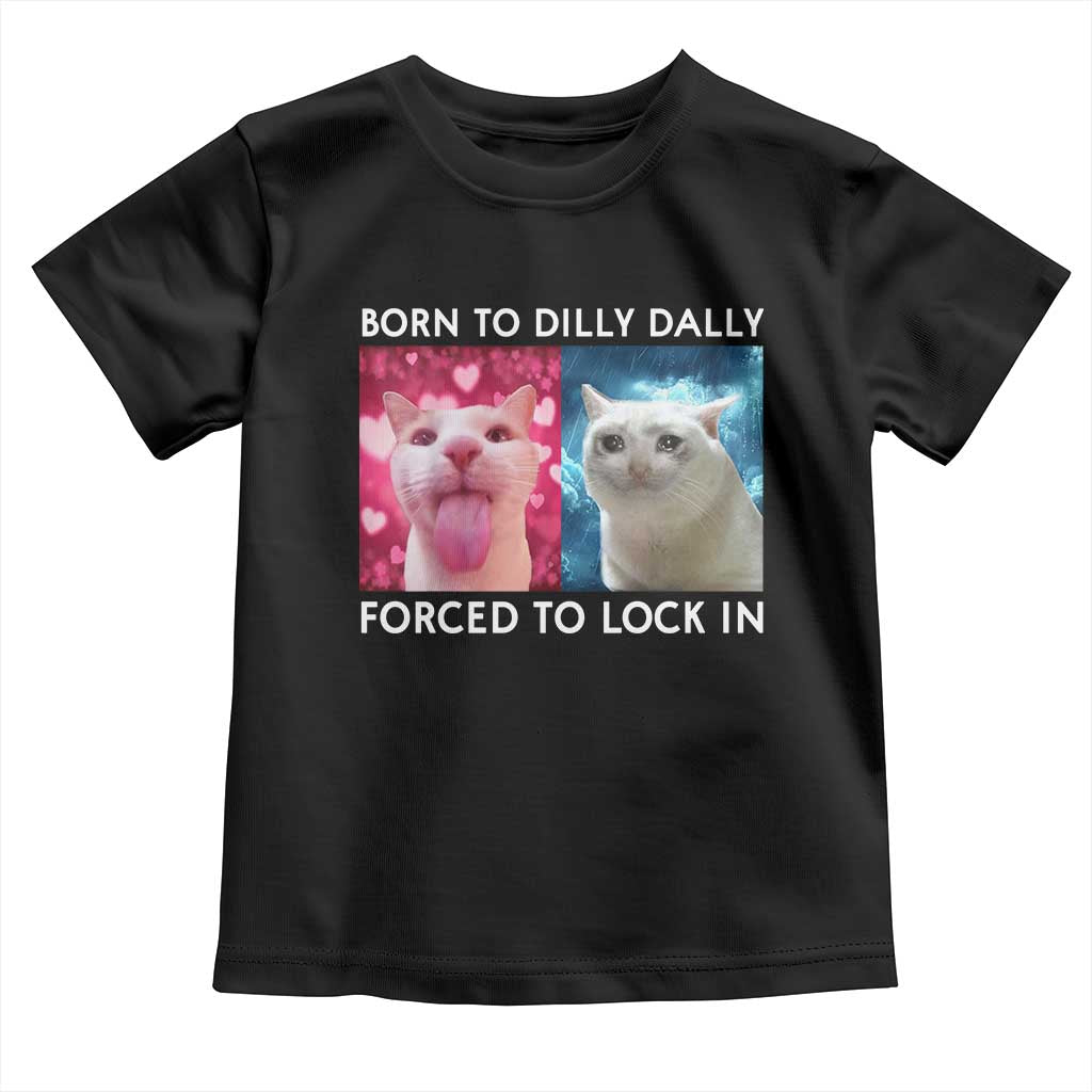 Funny Cat Meme Toddler T Shirt Born To Dilly Dally Forced To Lock In