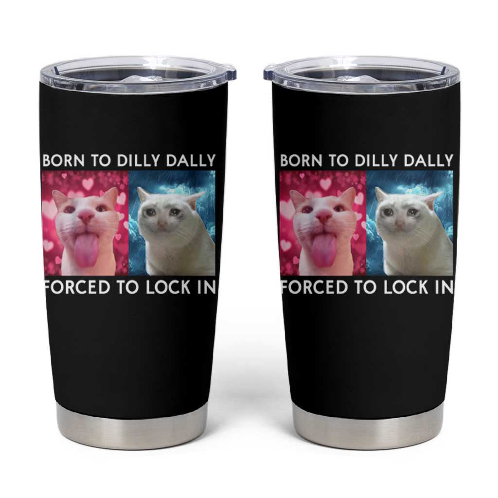 Funny Cat Meme Tumbler Cup Born To Dilly Dally Forced To Lock In