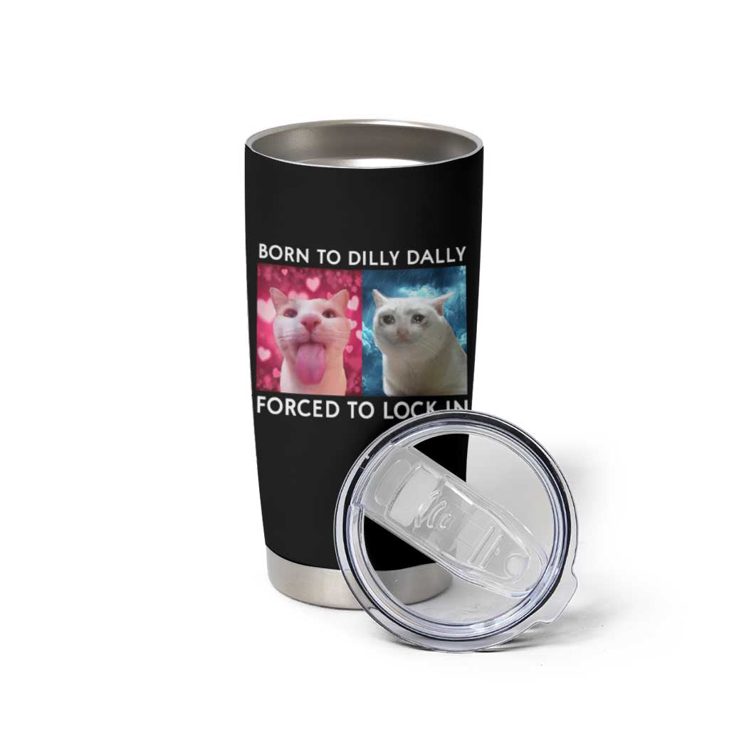 Funny Cat Meme Tumbler Cup Born To Dilly Dally Forced To Lock In
