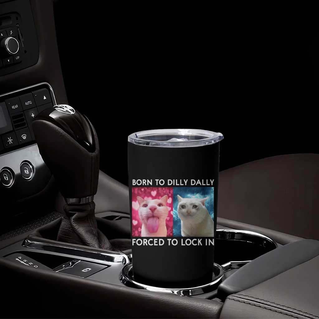 Funny Cat Meme Tumbler Cup Born To Dilly Dally Forced To Lock In