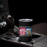 Funny Cat Meme Tumbler Cup Born To Dilly Dally Forced To Lock In
