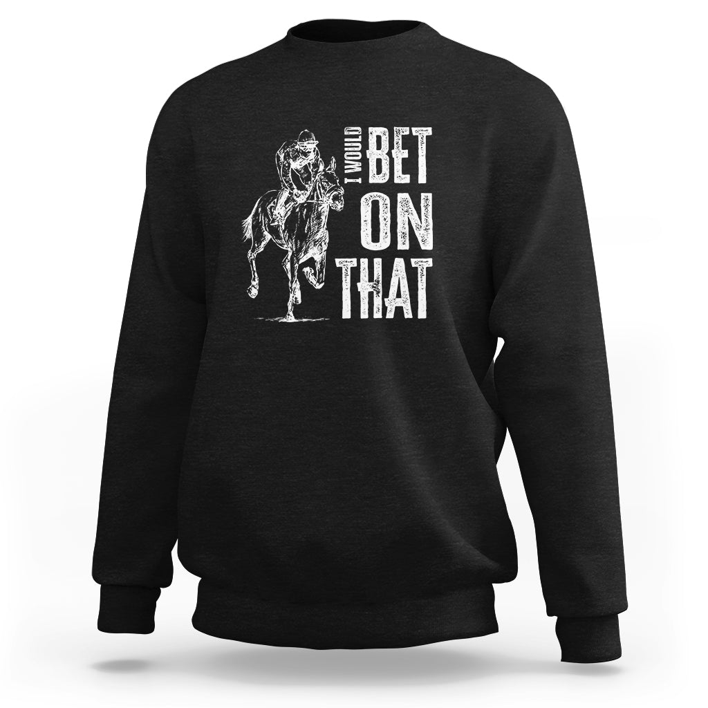Funny Horse Racing Sweatshirt I'd Bet On That Horses Race Lover - Wonder Print Shop
