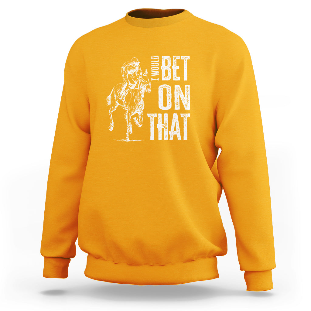 Funny Horse Racing Sweatshirt I'd Bet On That Horses Race Lover - Wonder Print Shop