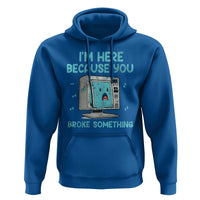 Funny Tech Support Hoodie I'm Here Because You Broke Something