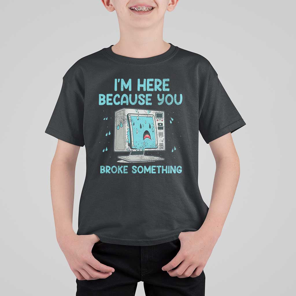 Funny Tech Support T Shirt For Kid I'm Here Because You Broke Something