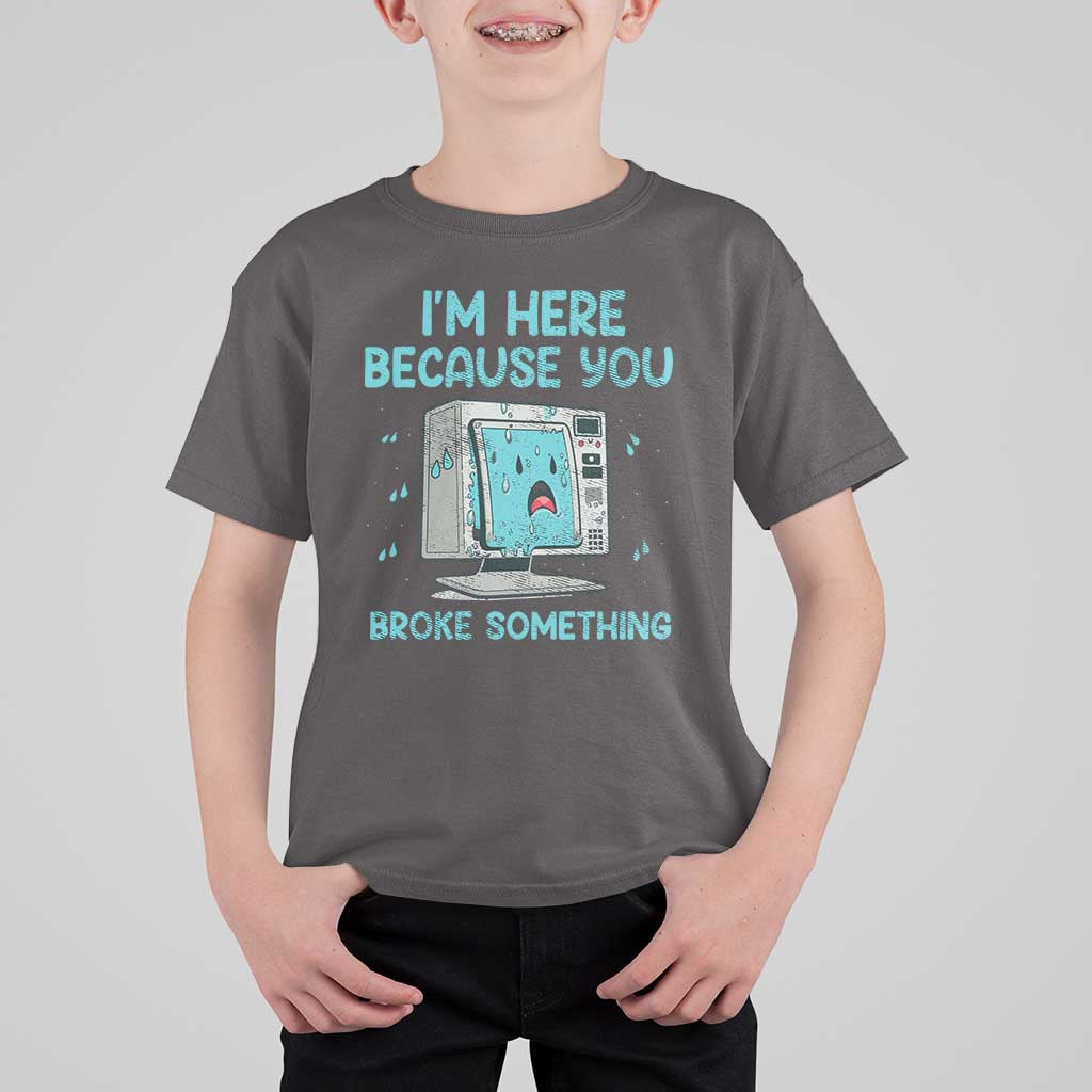 Funny Tech Support T Shirt For Kid I'm Here Because You Broke Something