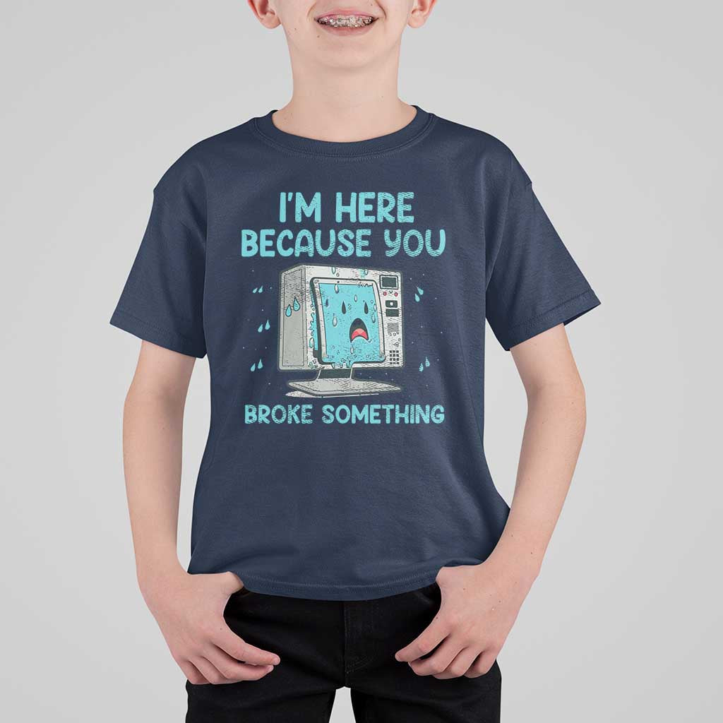 Funny Tech Support T Shirt For Kid I'm Here Because You Broke Something