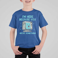 Funny Tech Support T Shirt For Kid I'm Here Because You Broke Something