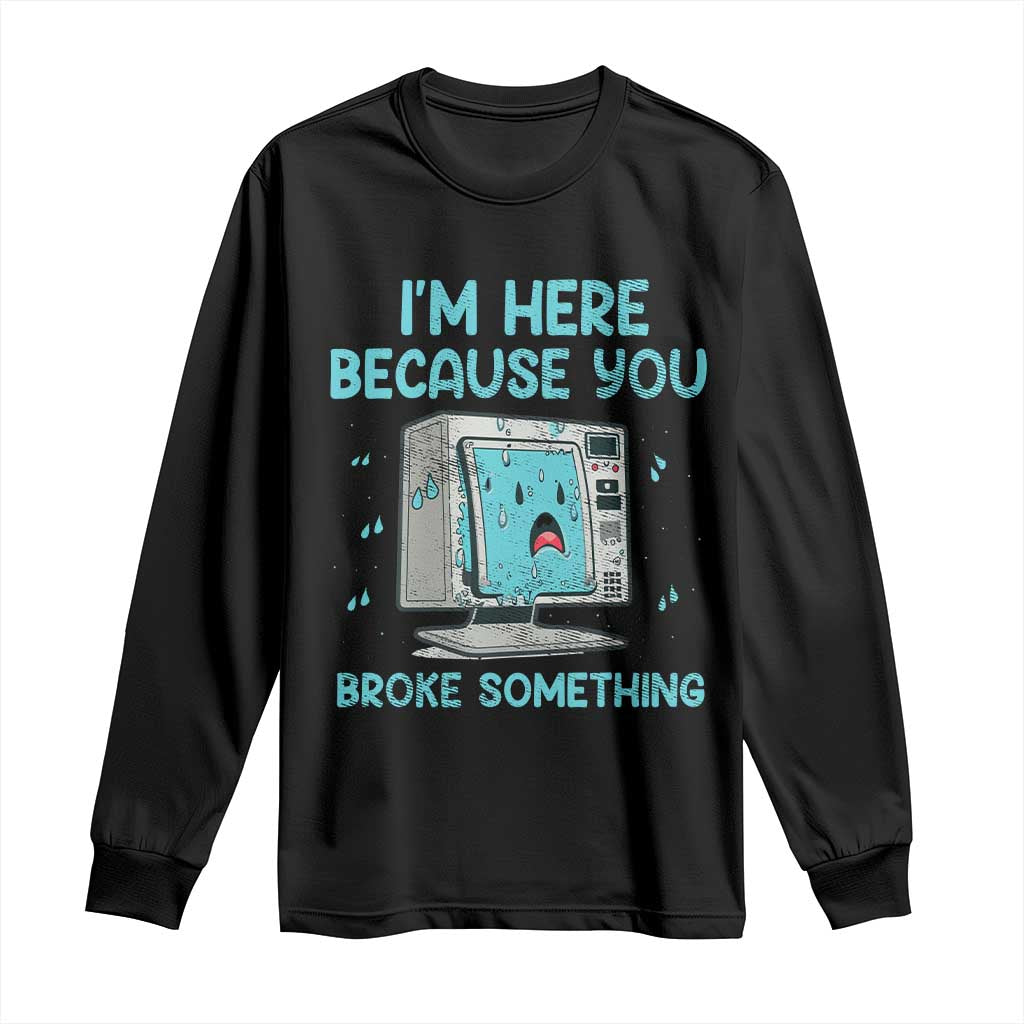 Funny Tech Support Long Sleeve Shirt I'm Here Because You Broke Something