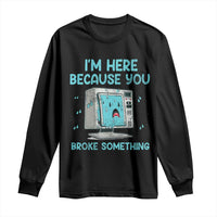 Funny Tech Support Long Sleeve Shirt I'm Here Because You Broke Something