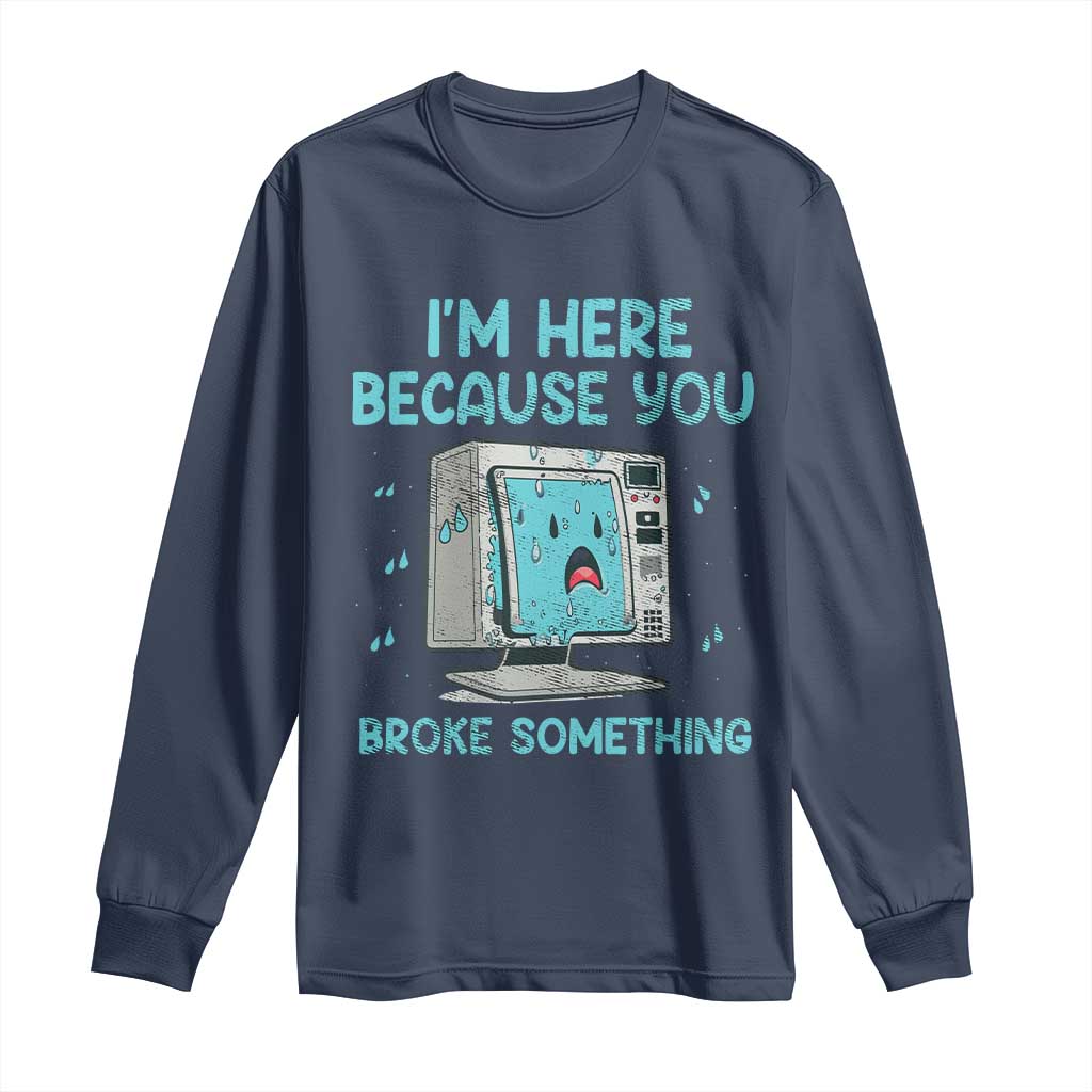 Funny Tech Support Long Sleeve Shirt I'm Here Because You Broke Something