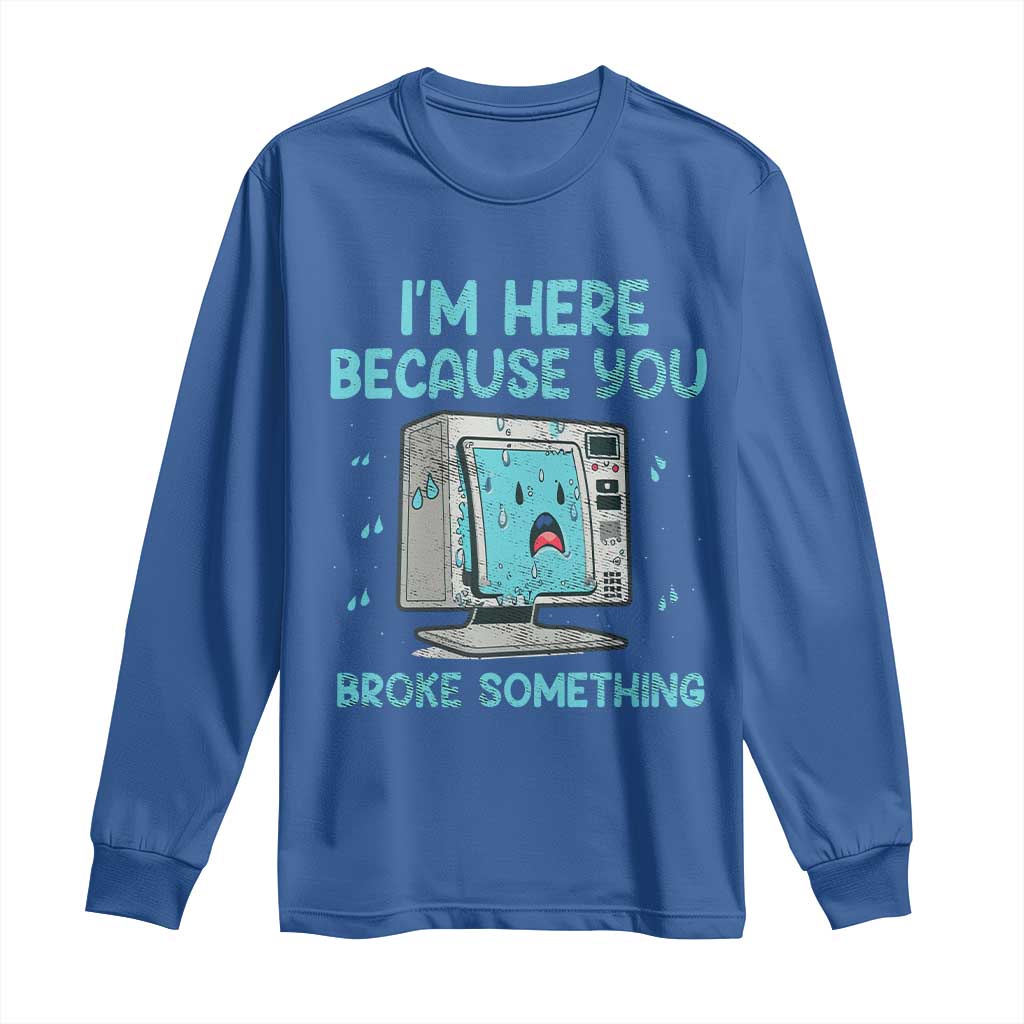 Funny Tech Support Long Sleeve Shirt I'm Here Because You Broke Something