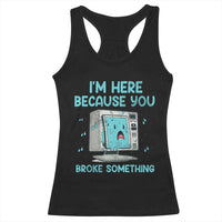 Funny Tech Support Racerback Tank Top I'm Here Because You Broke Something