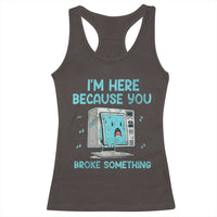 Funny Tech Support Racerback Tank Top I'm Here Because You Broke Something