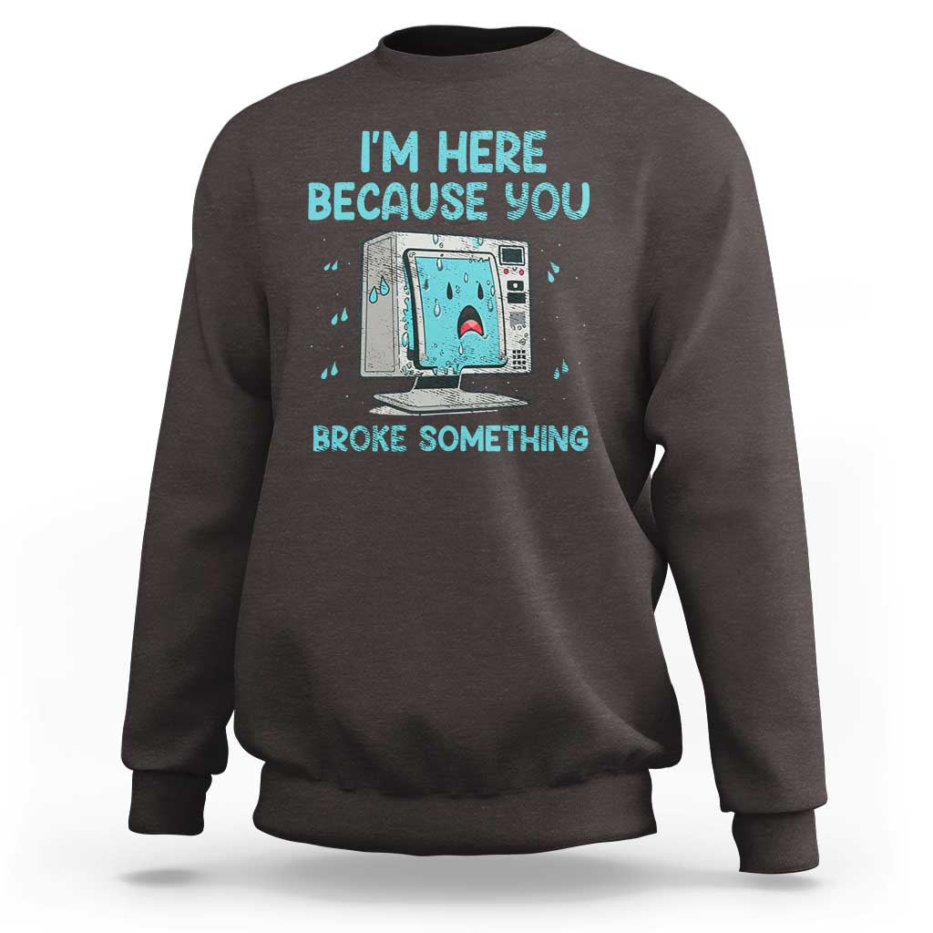 Funny Tech Support Sweatshirt I'm Here Because You Broke Something