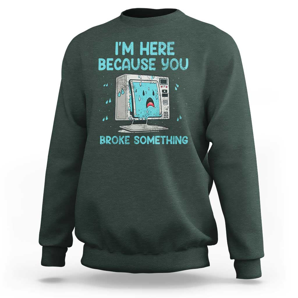 Funny Tech Support Sweatshirt I'm Here Because You Broke Something