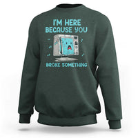 Funny Tech Support Sweatshirt I'm Here Because You Broke Something