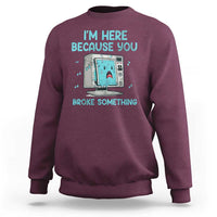 Funny Tech Support Sweatshirt I'm Here Because You Broke Something