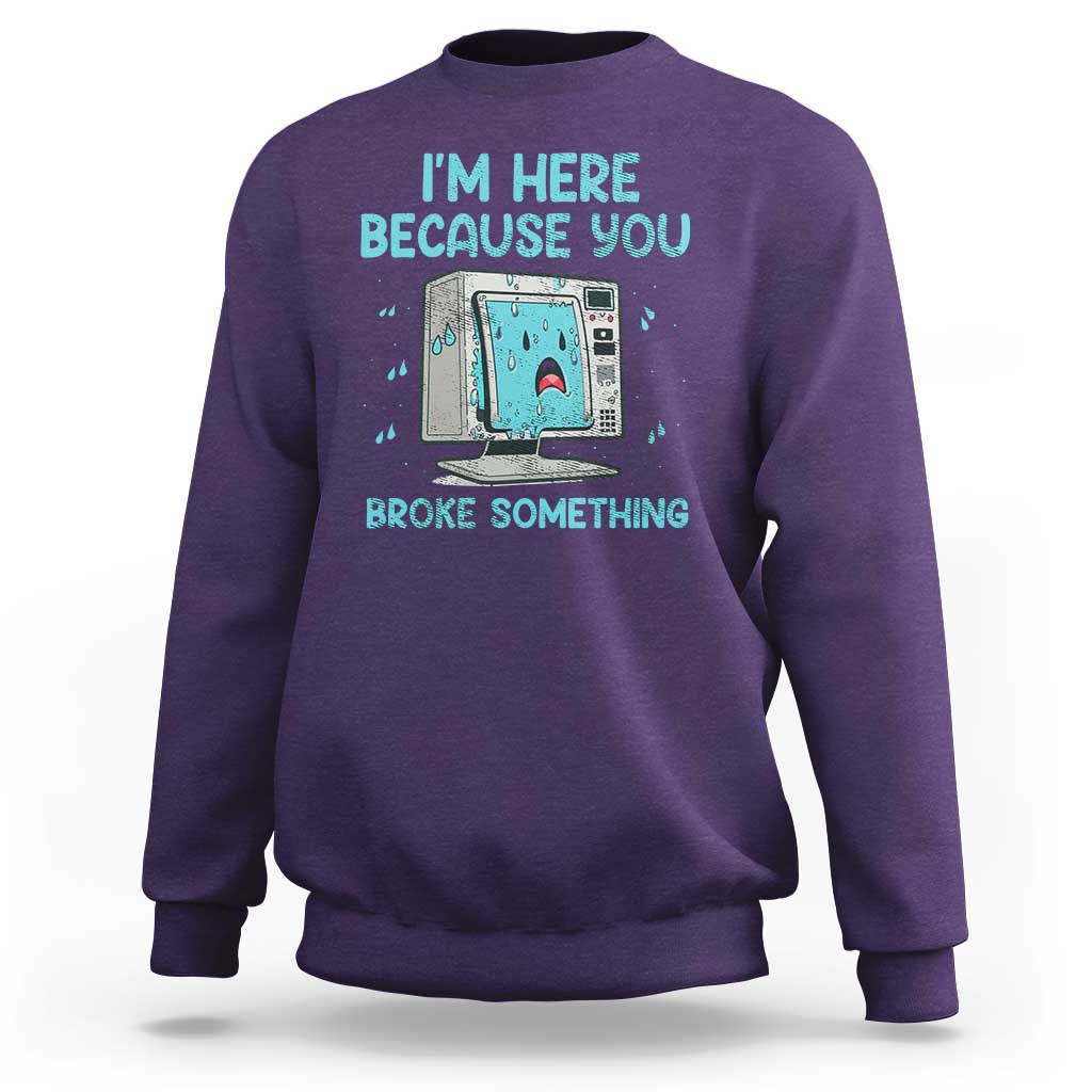 Funny Tech Support Sweatshirt I'm Here Because You Broke Something