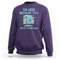 Funny Tech Support Sweatshirt I'm Here Because You Broke Something