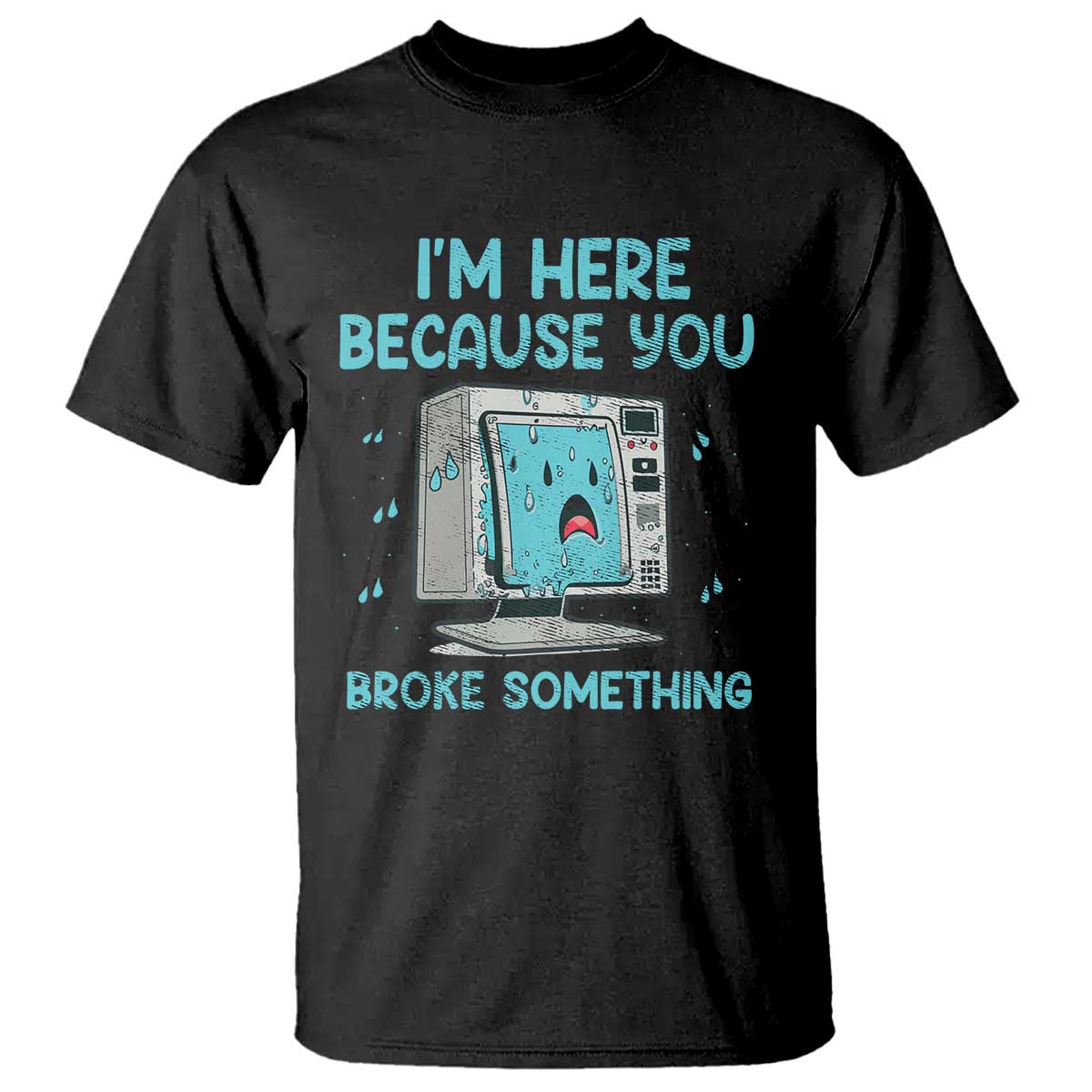 Funny Tech Support T Shirt I'm Here Because You Broke Something